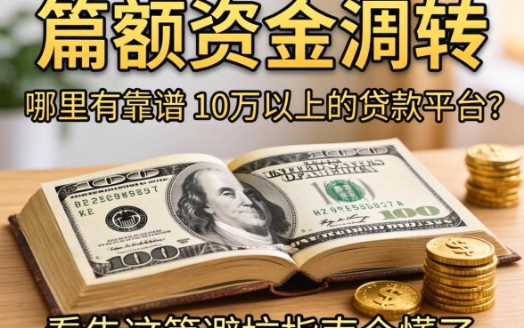 急需大额资金周转？哪里有靠谱的10万以上的贷款平台？看完这篇避坑指南全懂了
