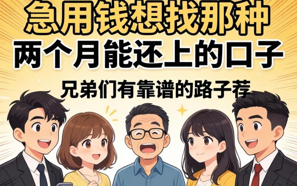 急用钱想找那种两个月能还上的口子,兄弟们有靠谱的路子推荐吗?