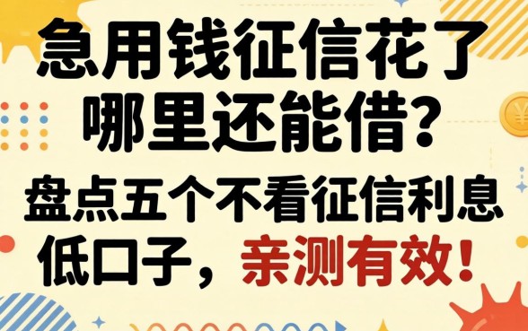 急用钱征信花了哪里还能借？盘点五个不看征信利息低的口子，亲测有效！