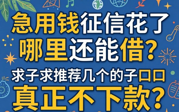 急用钱征信花了哪里还能借?求推荐几个真正不下款的口子!