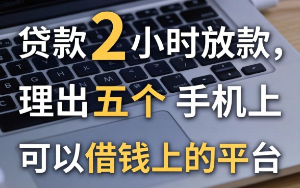 贷款2小时放款,理出五个手机上可以借钱的平台