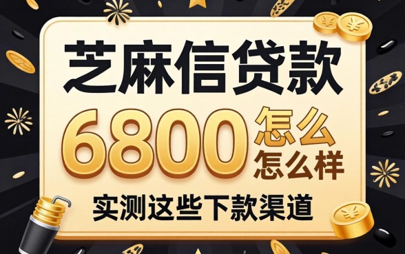 芝麻信用贷款6800怎么样？实测这些下款渠道