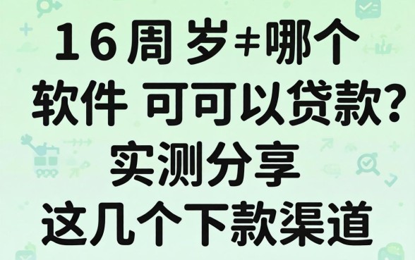 满16周岁哪个软件可以贷款？实测分享这几个下款渠道