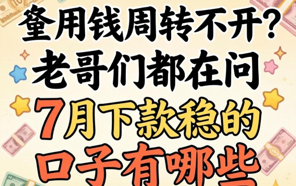 急用钱周转不开?老哥们都在问7月下款稳的口子有哪些?