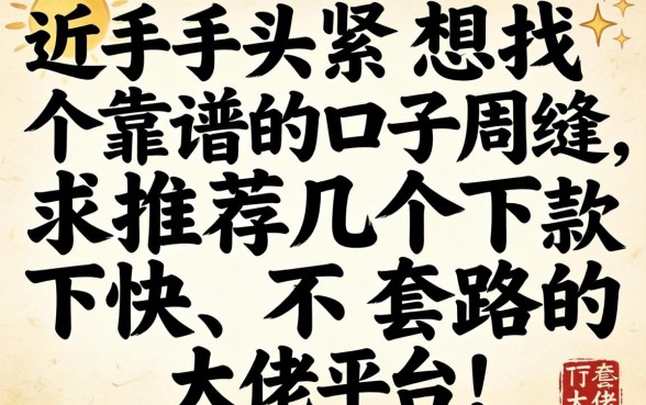 最近手头紧想找个靠谱的口子周转，求推荐几个下款快、不套路的大佬平台！