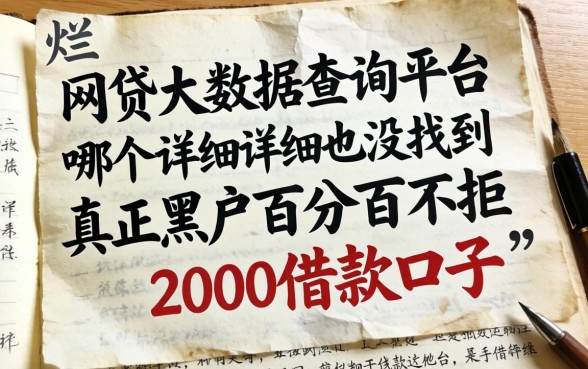 我翻烂了网贷大数据查询平台哪个最详细，也没找到真正黑户百分百不拒的2000借款口子