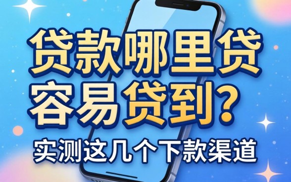 手机贷款哪里贷容易贷到？实测这几个下款渠道