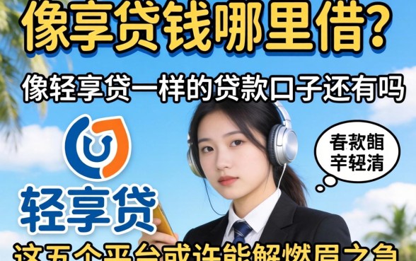 急需用钱哪里借？像轻享贷一样的贷款口子还有吗？这五个平台或许能解燃眉之急