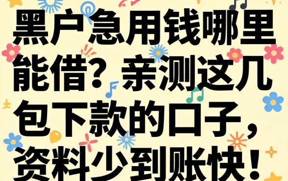黑户急用钱哪里能借?亲测这几个包下款的口子,资料少到账快!