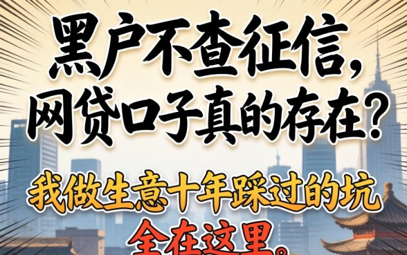 黑户不查征信的网贷口子真的存在?我做生意十年踩过的坑全在这里