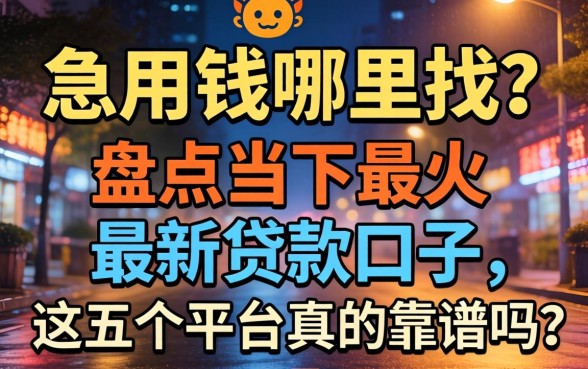 深夜急用钱哪里找？盘点当下最火的最新贷款口子，这五个平台真的靠谱吗？