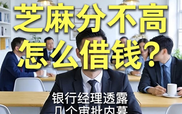 芝麻分不高怎么借钱？银行经理透露几个审批内幕