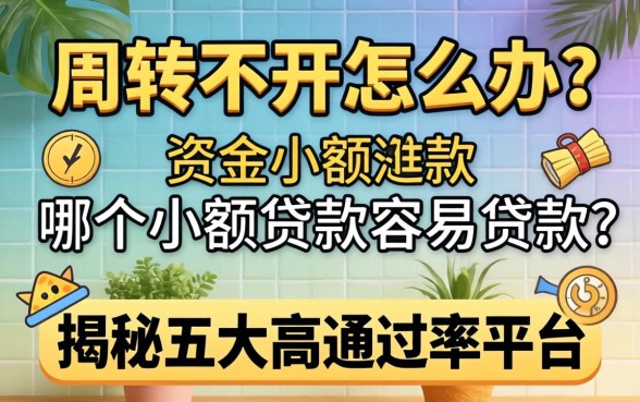 资金周转不开怎么办？哪个小额贷款最容易贷款？揭秘五大高通过率平台