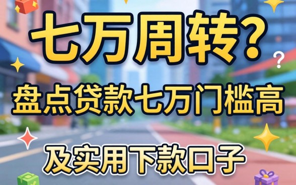 急需七万周转?盘点贷款七万门槛高吗及实用下款口子