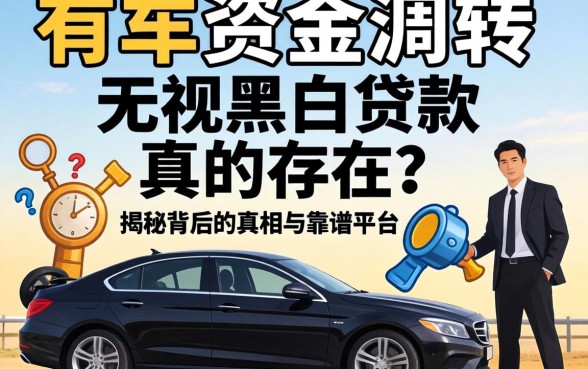 急需资金周转？有车无视黑白贷款真的存在吗？揭秘背后的真相与靠谱平台推荐