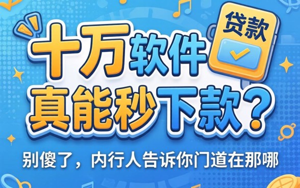 贷款十万的软件真能秒下款？别傻了，内行人告诉你门道在哪