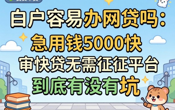 白户容易办网贷吗？急用钱5000快审快贷无需征信平台到底有没有坑