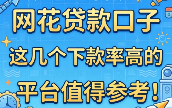 网花贷款的口子：这几个下款率高的平台值得参考