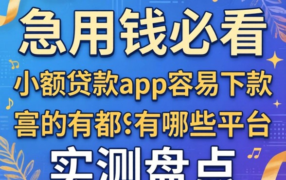 急用钱必看：小额贷款app容易下款的有哪些平台实测盘点