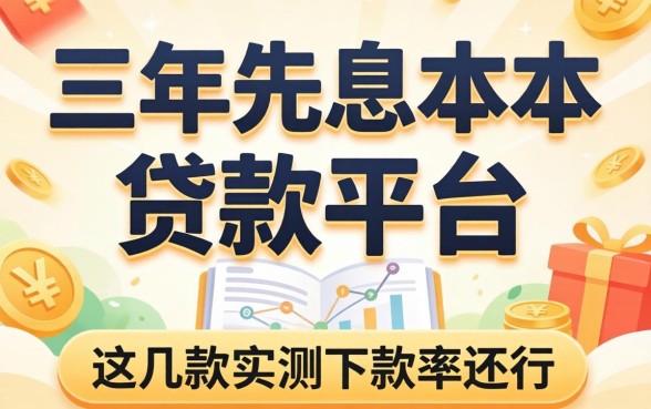 揭秘3年先息后本的贷款平台：这几款实测下款率还行
