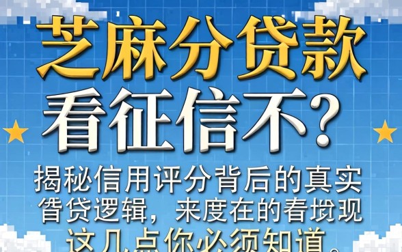 芝麻分贷款看征信不？揭秘信用评分背后的真实借贷逻辑，这几点你必须知道