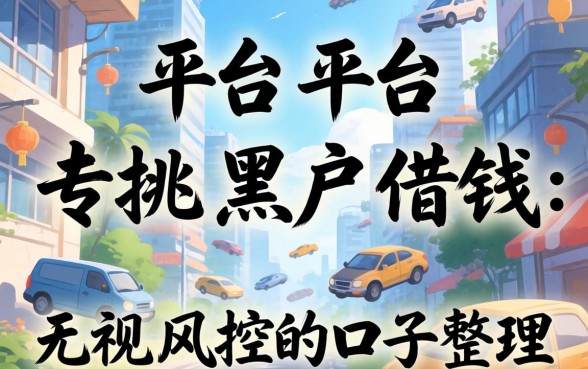 有些平台专挑黑户借钱:无视风控的口子整理