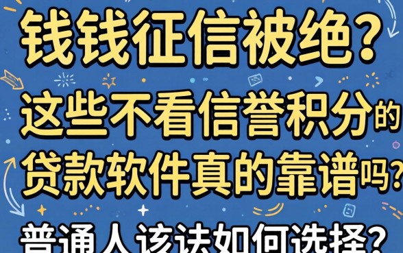 急需用钱却因征信被拒?这些不看信誉积分的贷款软件真的靠谱吗?普通人该如何选择?