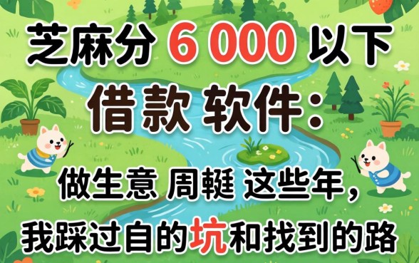 芝麻分600以下借款软件：做生意周转这些年，我踩过的坑和找到的路