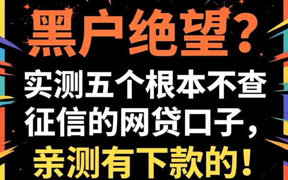 黑户绝望?实测五个根本不查征信的网贷口子,亲测有下款的!
