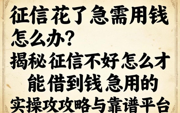 征信花了急需用钱怎么办?揭秘征信不好怎么才能借到钱急用的实操攻略与靠谱平台
