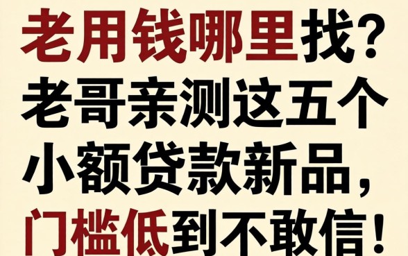 急用钱哪里找？老哥亲测这五个小额贷款新品，门槛低到不敢信！