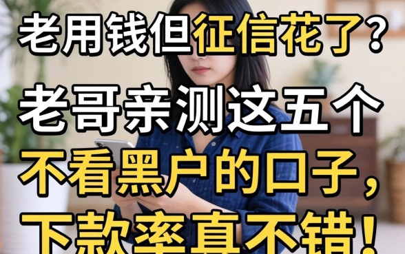 急用钱但征信花了?老哥亲测这五个不看黑户的口子,下款率真不错!