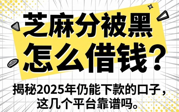 芝麻分被黑怎么借钱?揭秘2025年仍能下款的口子,这几个平台靠谱吗?
