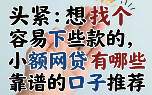 手头紧想找个容易下款的小额网贷,有哪些靠谱的口子推荐?