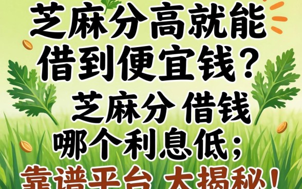 芝麻分高就能借到便宜钱?芝麻分借钱哪个利息低,靠谱平台大揭秘!