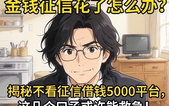 急需用钱征信花了怎么办?揭秘不看征信借钱5000平台,这几个口子或许能救急!