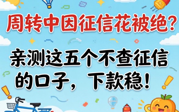急需周转却因征信花被拒?亲测这五个不查征信的口子,下款稳!