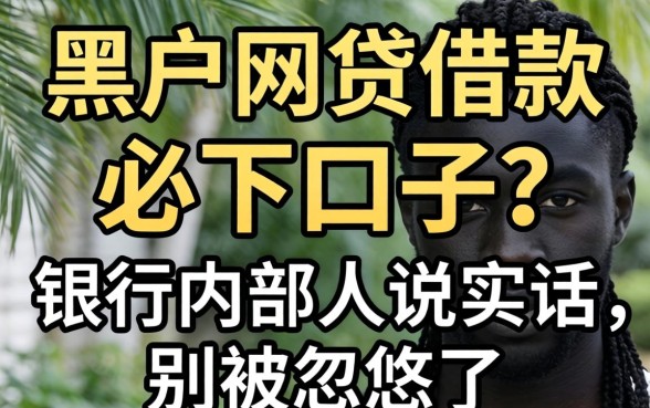 黑户网贷借款必下口子?银行内部人说实话:别被忽悠了