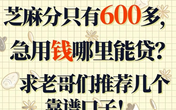 芝麻分只有600多，急用钱哪里能贷？求老哥们推荐几个靠谱口子！