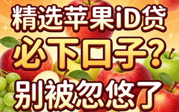 2026年精选苹果id贷必下口子?别被忽悠了