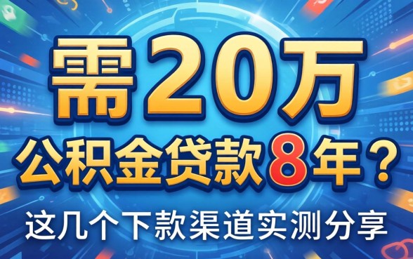 急需20万公积金贷款8年?这几个下款渠道实测分享
