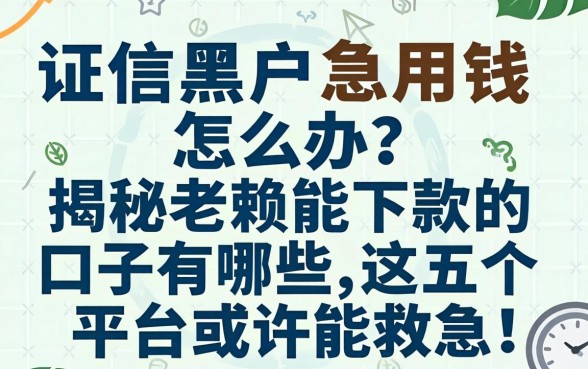 征信黑户急用钱怎么办?揭秘老赖能下款的口子有哪些,这五个平台或许能救急!