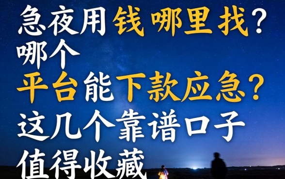 深夜急用钱哪里找？哪个平台能下款应急？这几个靠谱口子值得收藏