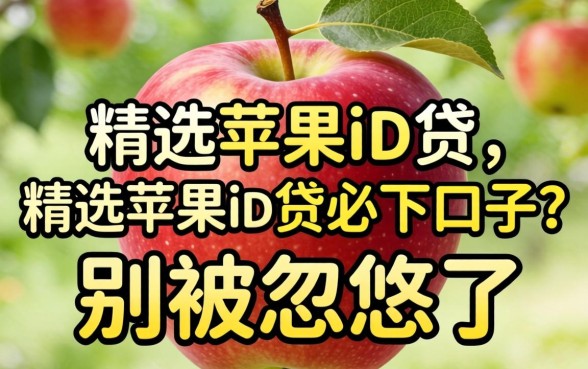 2026年精选苹果id贷必下口子?别被忽悠了