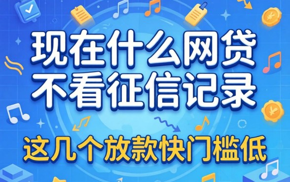 揭秘现在什么网贷不看征信记录，这几个放款快门槛低