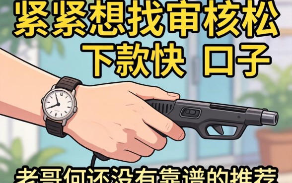 手头紧想找那种审核松、下款快的口子，老哥们有没有靠谱的推荐？