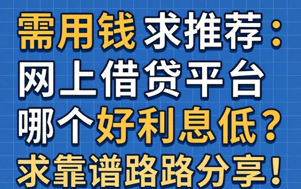 急需用钱求推荐：网上借贷平台哪个好利息低？求靠谱路子分享！