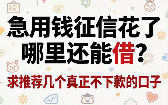 急用钱征信花了哪里还能借?求推荐几个真正不下款的口子!