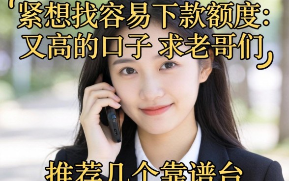 手头紧想找容易下款额度又高的口子，求老哥们推荐几个靠谱的平台！