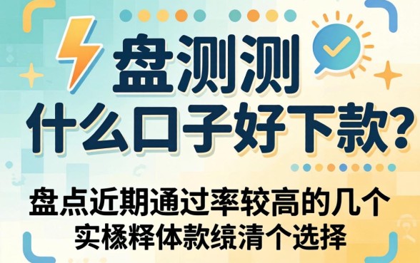 实测什么口子好下款？盘点近期通过率较高的几个选择